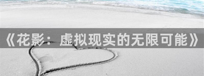 多彩娱乐网页登录入口：《花影：虚拟现实的无限可能》
