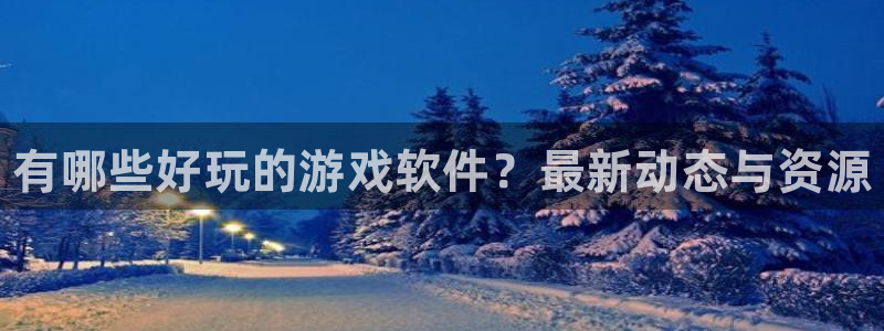 多彩娱乐测速：有哪些好玩的游戏软件？最新动态与资源