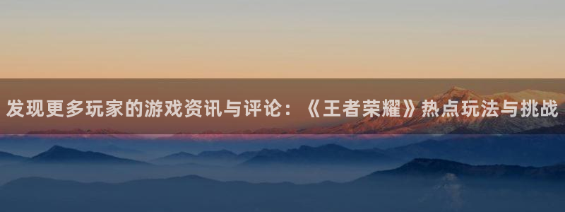 多彩娱乐注册账号：发现更多玩家的游戏资讯与评论：《王者荣耀》