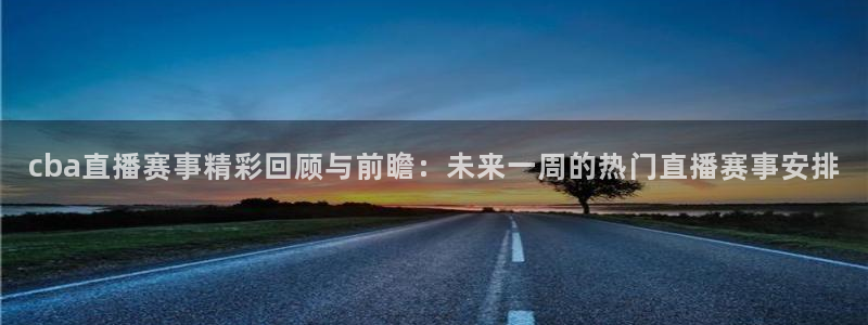 雨燕360体育直播全网发布.快速玩.org：cba直播赛事精彩回顾与前瞻：未来一周的热门直播赛事安排