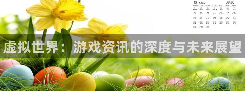 多彩联盟平台官网登录注册账号：虚拟世界：游戏资讯的深度与未来