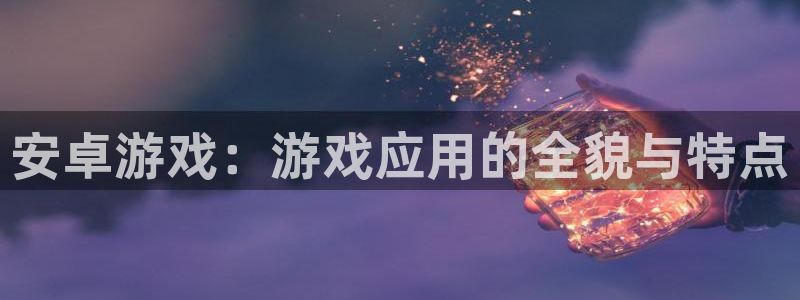 多彩联盟8年以上平台：安卓游戏：游戏应用的全貌与特点